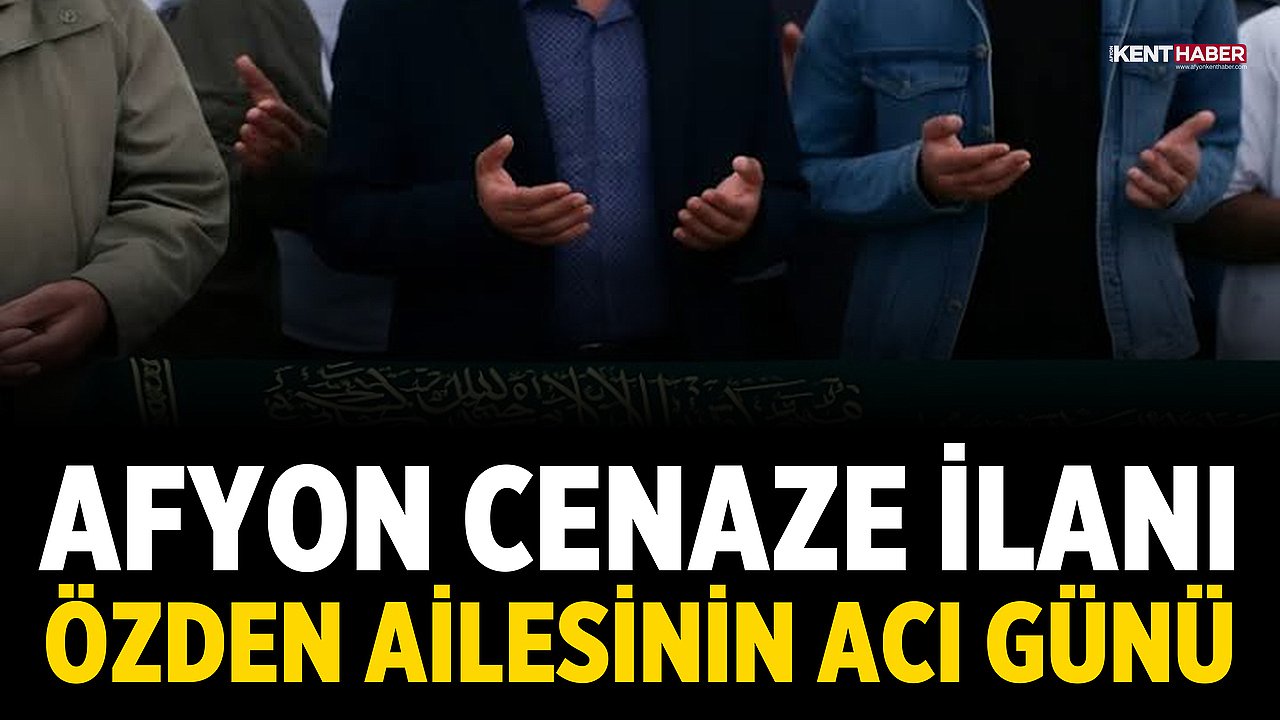 Afyon Cenaze İlanı: Özden Ailesinin Acı Günü