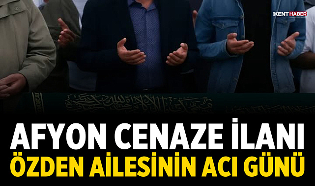 Afyon Cenaze İlanı: Özden Ailesinin Acı Günü
