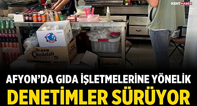 Afyon'da gıda işletmelerine yönelik denetimler sürüyor
