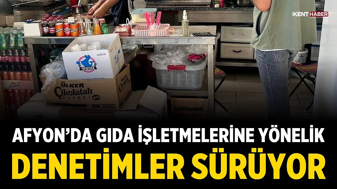 Afyon'da gıda işletmelerine yönelik denetimler sürüyor