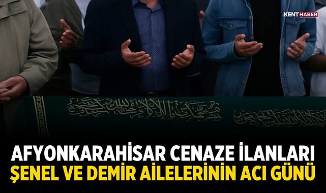 Afyonkarahisar Cenaze İlanları: Şenel ve Demir Ailelerinin Acı Günü