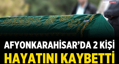 Afyonkarahisar’da 2 Kişi Hayatını Kaybetti