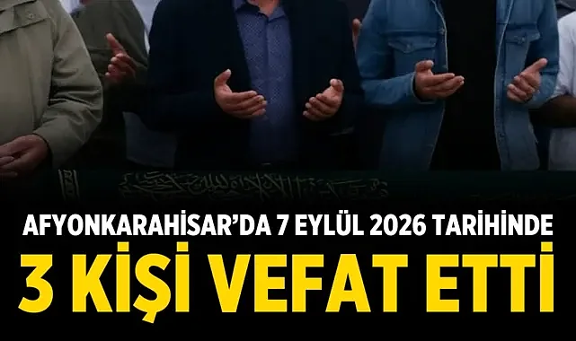 Afyonkarahisar’da 7 Eylül 2026 tarihinde 3 Kişi Vefat Etti