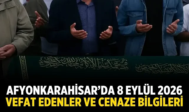 Afyonkarahisar’da 8 Eylül 2026 Vefat Edenler ve Cenaze Bilgileri