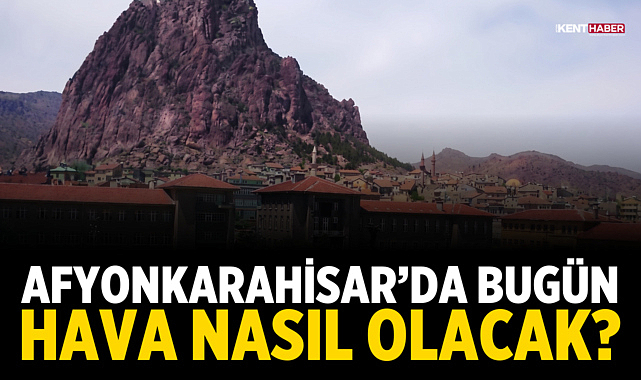 Afyonkarahisar’da bugün hava nasıl olacak? Meteoroloji açıkladı!