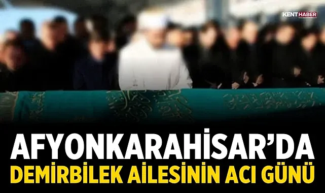 Afyonkarahisar’da Demirbilek Ailesinin Acı Günü