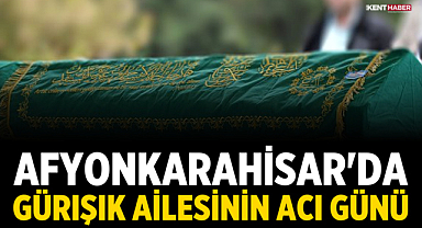 Afyonkarahisar’da Gürışık Ailesinin Acı Günü 