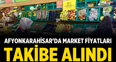 Afyonkarahisar’da market fiyatları takibe alındı