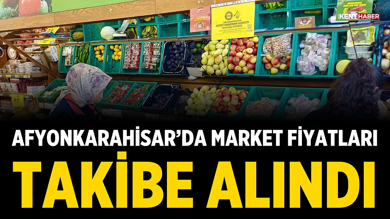 Afyonkarahisar’da market fiyatları takibe alındı