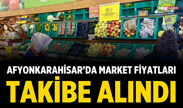 Afyonkarahisar’da market fiyatları takibe alındı
