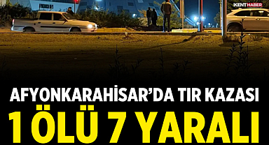 Afyonkarahisar’da TIR Kazası: 1 Ölü, 7 Yaralı