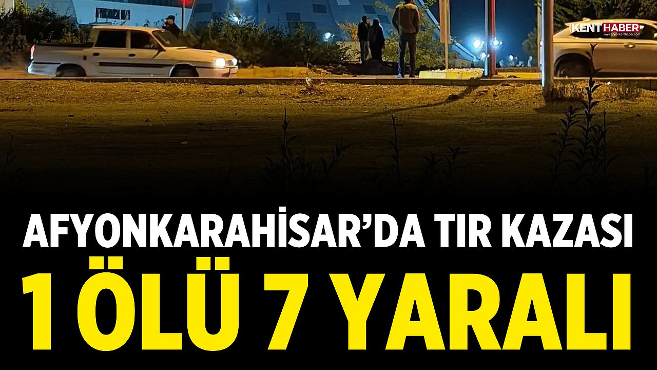Afyonkarahisar’da TIR Kazası: 1 Ölü, 7 Yaralı