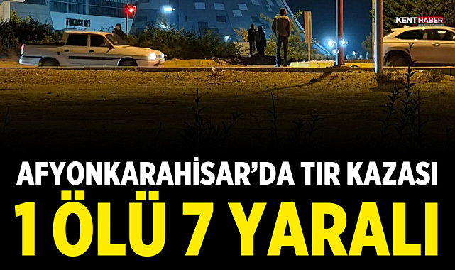 Afyonkarahisar’da TIR Kazası: 1 Ölü, 7 Yaralı