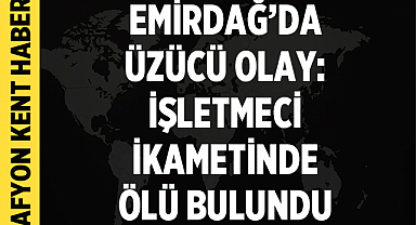 Afyonkarahisar Emirdağ'da Üzücü Olay: İşletmeci Oktay Emek İkametinde Ölü Bulundu