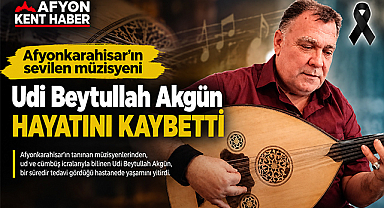 Afyonkarahisar'ın Sevilen Müzisyeni Udi Beytullah Akgün Hayatını Kaybetti