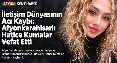 Afyonkarahisar'ın yetiştirdiği başarılı gazeteci hayatını kaybetti