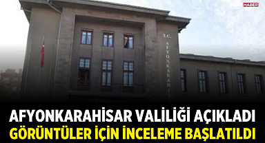 Afyonkarahisar Valiliği açıkladı: Görüntüler için inceleme başlatıldı