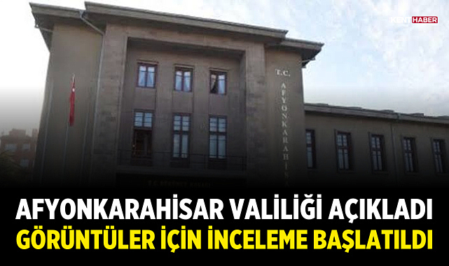 Afyonkarahisar Valiliği açıkladı: Görüntüler için inceleme başlatıldı