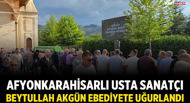 Afyonkarahisarlı Usta Sanatçı Beytullah Akgün Ebediyete Uğurlandı