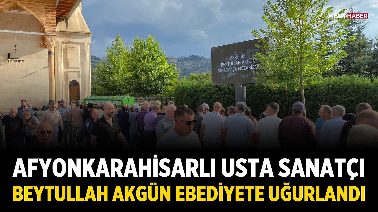 Afyonkarahisarlı Usta Sanatçı Beytullah Akgün Ebediyete Uğurlandı