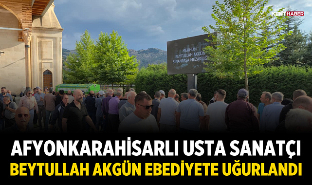 Afyonkarahisarlı Usta Sanatçı Beytullah Akgün Ebediyete Uğurlandı
