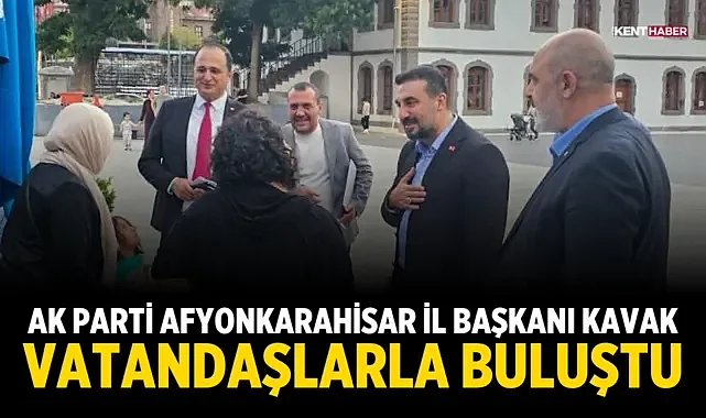 AK Parti Afyonkarahisar İl Başkanı Kavak, Vatandaşlarla Buluştu