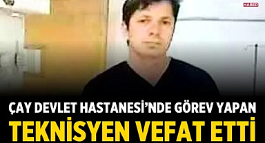 Çay Devlet Hastanesi’nde Görev Yapan Teknisyen Vefat Etti