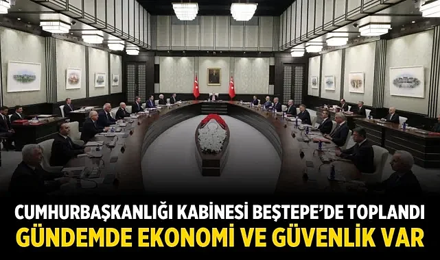 Cumhurbaşkanlığı Kabinesi Beştepe’de Toplandı: Gündemde Ekonomi ve Güvenlik Var