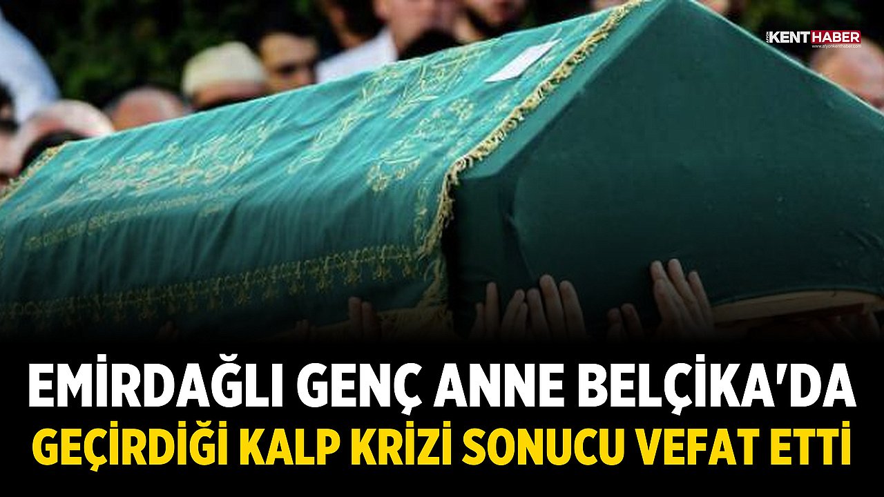 Emirdağlı Genç Anne Belçika'da Geçirdiği Kalp Krizi Sonucu Vefat Etti
