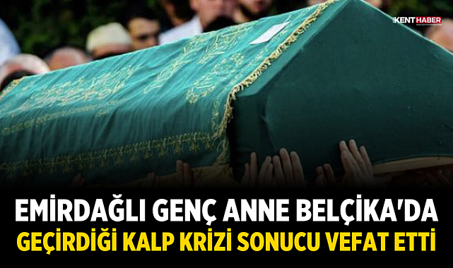Emirdağlı Genç Anne Belçika'da Geçirdiği Kalp Krizi Sonucu Vefat Etti