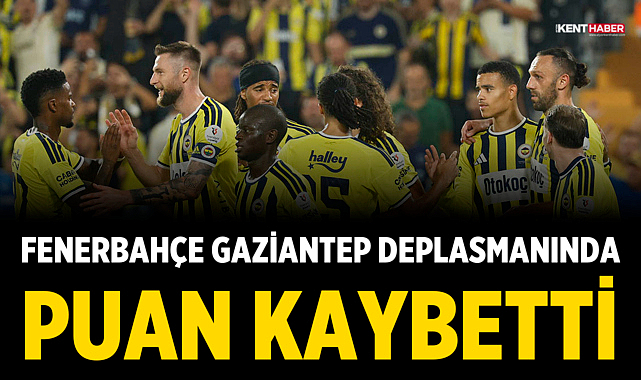 Fenerbahçe Gaziantep deplasmanında puan kaybetti