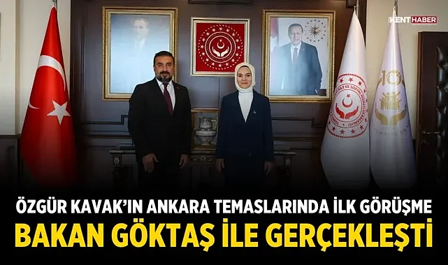 Özgür Kavak’ın Ankara temaslarında ilk görüşme Bakan Göktaş ile gerçekleşti