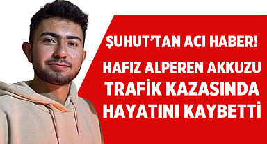 Şuhut’tan Acı Haber! Hafız Alperen Akkuzu Trafik Kazasında Hayatını Kaybetti