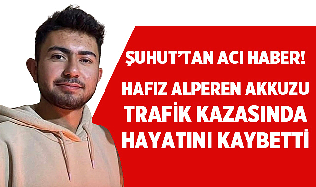 Şuhut’tan Acı Haber! Hafız Alperen Akkuzu Trafik Kazasında Hayatını Kaybetti