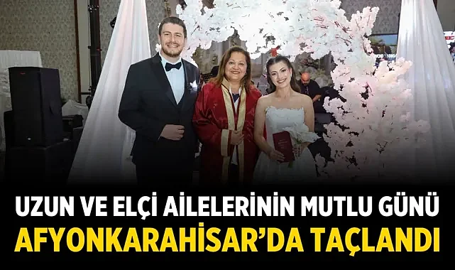 Uzun ve Elçi Ailelerinin Mutlu Günü Afyonkarahisar'da Taçlandı