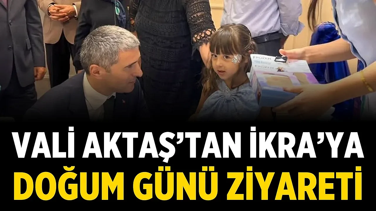 Vali Aktaş’tan İkra’ya doğum günü ziyareti