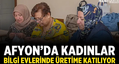 Afyon’da Kadınlar Bilgi Evlerinde Üretime Katılıyor