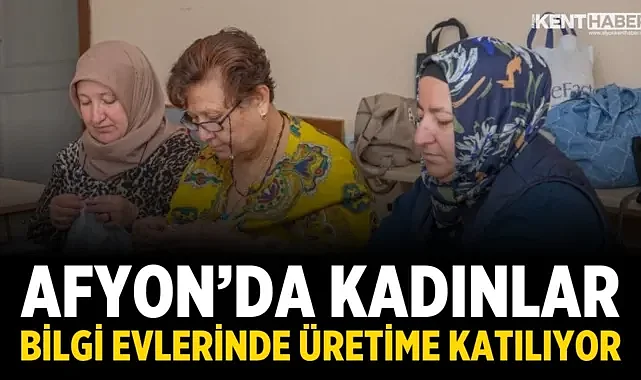 Afyon’da Kadınlar Bilgi Evlerinde Üretime Katılıyor