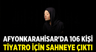 Afyonkarahisar'da 106 Kişi Tiyatro İçin Sahneye Çıktı