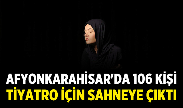 Afyonkarahisar'da 106 Kişi Tiyatro İçin Sahneye Çıktı