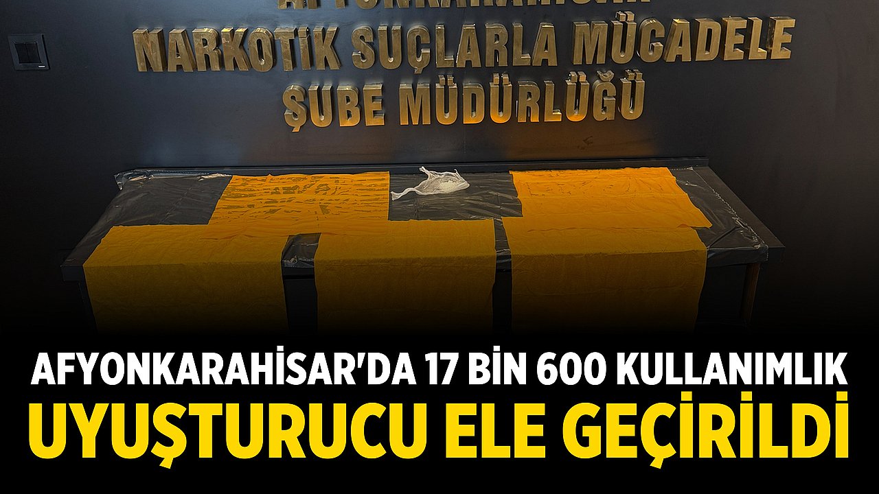Afyonkarahisar'da 17 Bin 600 Kullanımlık Uyuşturucu Ele Geçirildi