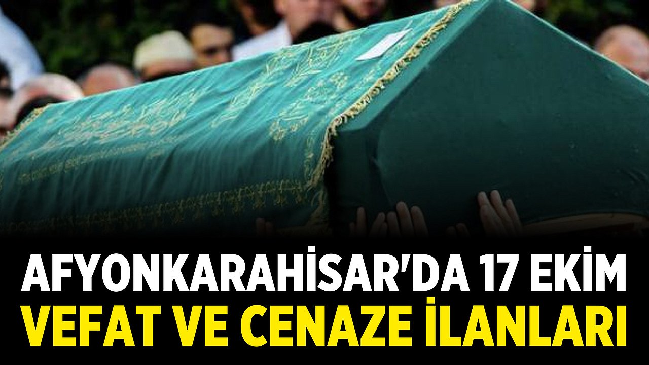 Afyonkarahisar'da 17 Ekim Vefat ve Cenaze İlanları