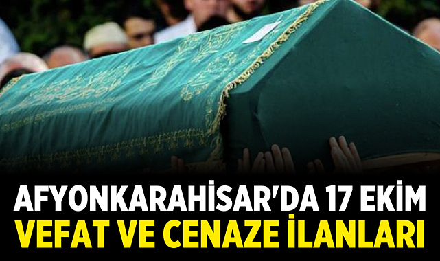 Afyonkarahisar'da 17 Ekim Vefat ve Cenaze İlanları