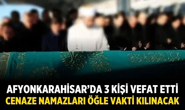 Afyonkarahisar’da 3 Kişi Vefat Etti: Cenaze Namazları Öğle Vakti Kılınacak