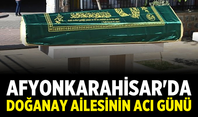 Afyonkarahisar'da Doğanay Ailesinin Acı Günü