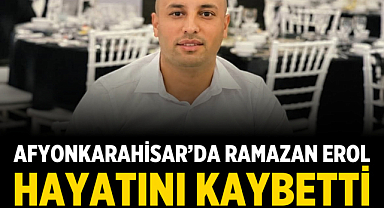 Afyonkarahisar’da Ramazan Erol Hayatını Kaybetti