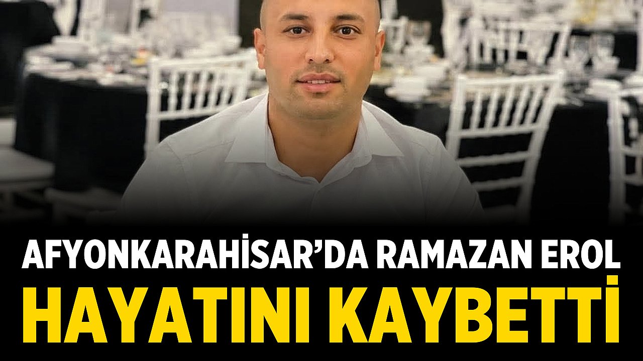 Afyonkarahisar’da Ramazan Erol Hayatını Kaybetti