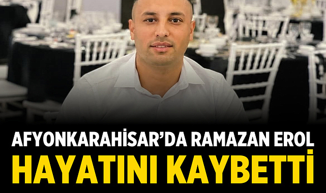 Afyonkarahisar’da Ramazan Erol Hayatını Kaybetti