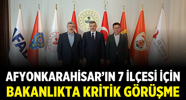 Afyonkarahisar’ın 7 İlçesi İçin Bakanlıkta Kritik Görüşme