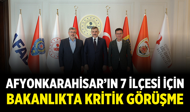 Afyonkarahisar’ın 7 İlçesi İçin Bakanlıkta Kritik Görüşme